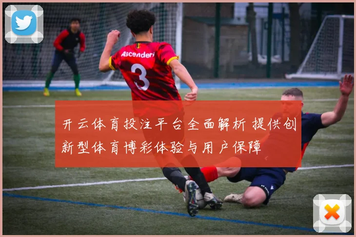 开云体育投注平台全面解析 提供创新型体育博彩体验与用户保障