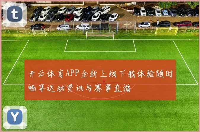 开云体育APP全新上线下载体验随时畅享运动资讯与赛事直播