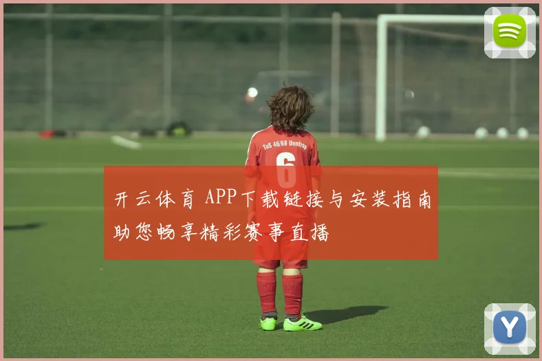 开云体育 APP下载链接与安装指南助您畅享精彩赛事直播