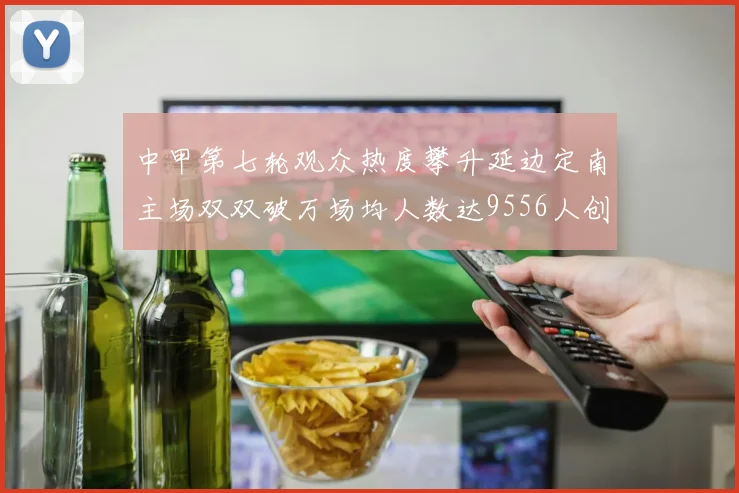 中甲第七轮观众热度攀升延边定南主场双双破万场均人数达9556人创新高